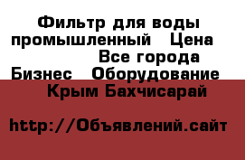 Фильтр для воды промышленный › Цена ­ 189 200 - Все города Бизнес » Оборудование   . Крым,Бахчисарай